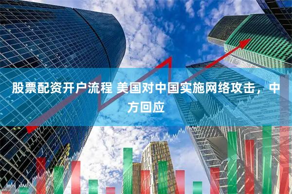 股票配资开户流程 美国对中国实施网络攻击，中方回应