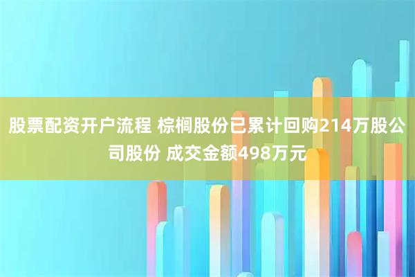 股票配资开户流程 棕榈股份已累计回购214万股公司股份 成交金额498万元