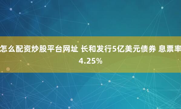 怎么配资炒股平台网址 长和发行5亿美元债券 息票率4.25%