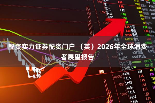 配资实力证券配资门户 （英）2026年全球消费者展望报告