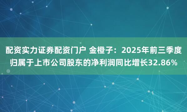 配资实力证券配资门户 金橙子：2025年前三季度归属于上市公司股东的净利润同比增长32.86%
