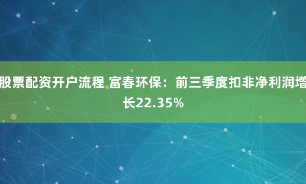 股票配资开户流程 富春环保：前三季度扣非净利润增长22.35%
