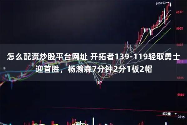 怎么配资炒股平台网址 开拓者139-119轻取勇士迎首胜,杨瀚森7分钟2分1板2帽