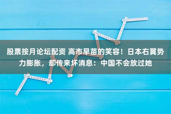 股票按月论坛配资 高市早苗的笑容！日本右翼势力膨胀，却传来坏消息：中国不会放过她