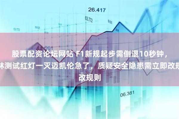 股票配资论坛网站 F1新规起步需倒退10秒钟，巴林测试红灯一灭迈凯伦急了，质疑安全隐患需立即改规则