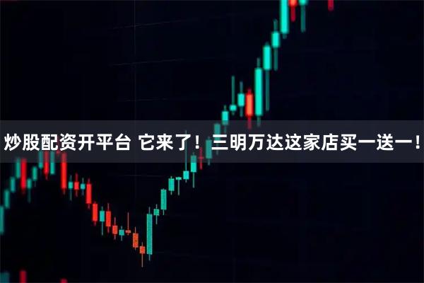 炒股配资开平台 它来了!三明万达这家店买一送一!