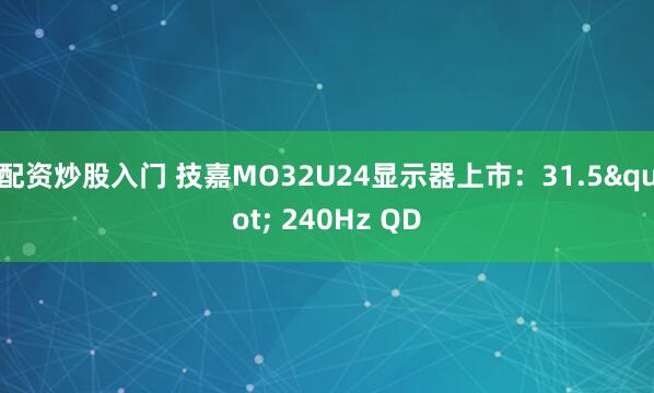 配资炒股入门 技嘉MO32U24显示器上市：31.5" 240Hz QD