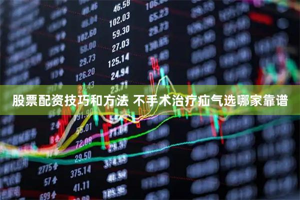 股票配资技巧和方法 不手术治疗疝气选哪家靠谱