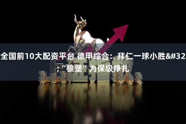 全国前10大配资平台 德甲综合：拜仁一球小胜 “狼堡”为保级挣扎