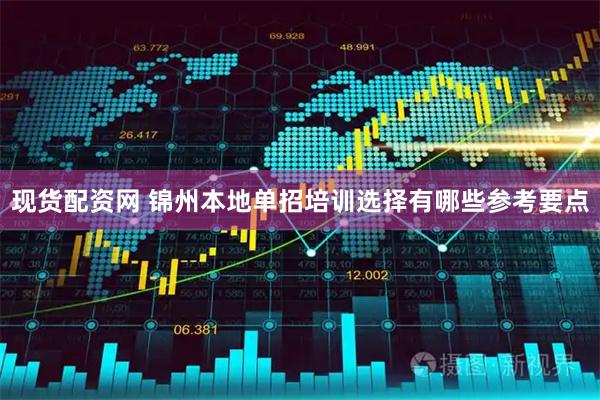 现货配资网 锦州本地单招培训选择有哪些参考要点