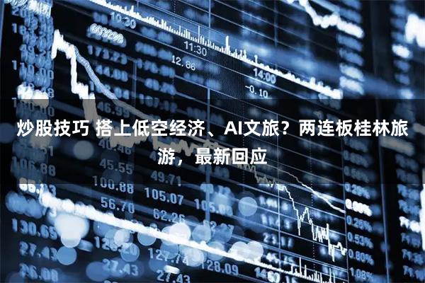 炒股技巧 搭上低空经济、AI文旅？两连板桂林旅游，最新回应